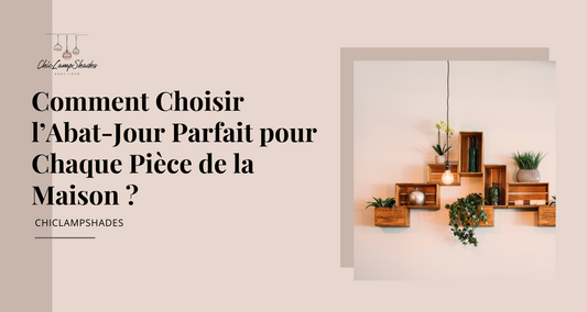 Comment Choisir l’Abat-Jour Parfait pour Chaque Pièce de la Maison ?